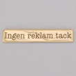 Sign in Brass, INGEN REKLAM TACK, 9,5 x H 1,7 cm, Gold Sign in Brass, INGEN REKLAM TACK, 9,5 x H 1,7 cm, Gold